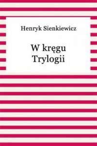 Bohaterowie powieści Henryka Sienkiewicza żyli także poza słynną trylogią! – tu okładka książki "W kręgu trylogii", której autorem był Henryk Sienkiewicz