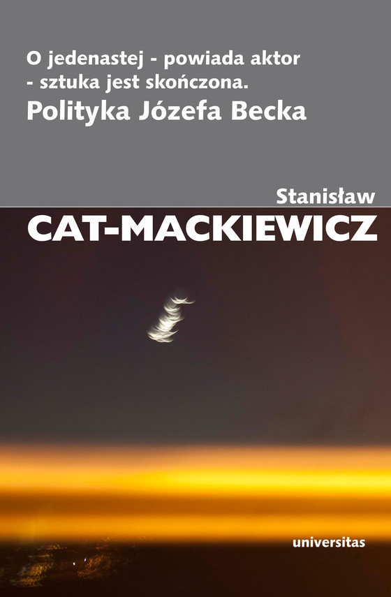 okładka O jedenastej - powiada aktor - sztuka jest skończona. Polityka Józefa Beckaebook | epub, mobi | Stanisław Cat-Mackiewicz