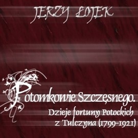 okładka Potomkowie Szczęsnego. Dzieje fortuny Potockich z Tulczyna (1799-1921) audiobook | MP3 | Łojek Jerzy