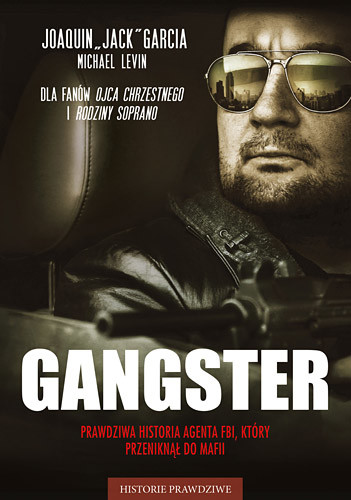 okładka Gangster. Prawdziwa historia agenta FBI, który przeniknął do mafii książka | &quot;Jack&quot; Garcia Joaquin, Michael Levin