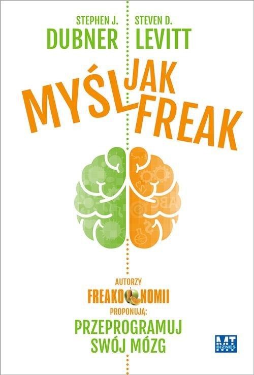 okładka Myśl jak FREAK! Autorzy Freakonomii proponują: przeprogramuj swój mózgksiążka |  | D.  Levitt Steven, J. Dubner Stephen