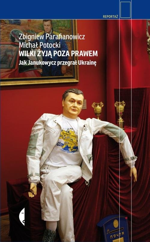 okładka Wilki żyją poza prawem. Jak Janukowycz przegrał Ukrainę książka | Zbigniew Parafianowicz, Michał Potocki