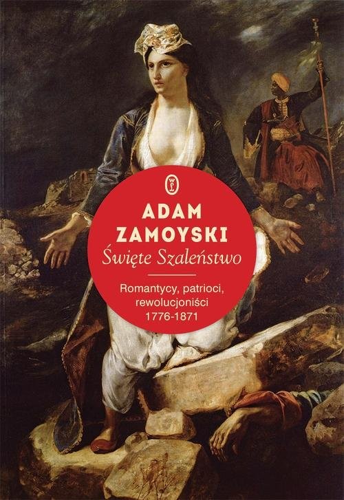okładka Święte szaleństwo. Romantycy, patrioci, rewolucjoniści 1776-1871 książka | Adam Zamoyski