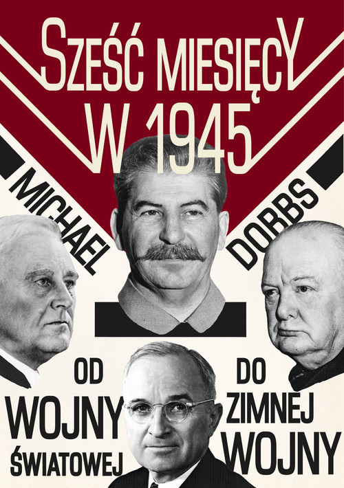 okładka Sześć miesięcy w 1945 Roosevelt, Stalin, Churchill i Truman Od wojny światowej do zimnej wojny książka | Michael Dobbs