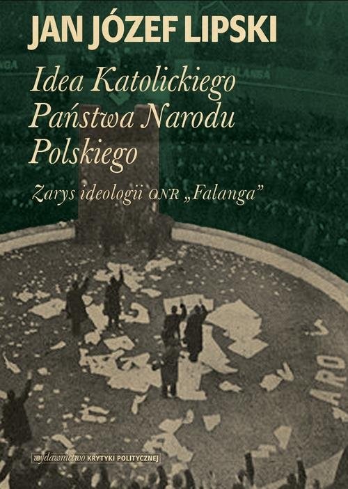 okładka Idea Katolickiego Państwa Narodu Polskiego Zarys ideologii ONR "Falanga" książka | Jan Józef Lipski