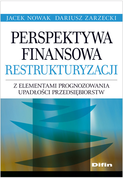 okładka Perspektywa finansowa restrukturyzacji z elementami prognozowania upadłości przedsiębiorstwksiążka |  | Jacek Nowak, Dariusz Zarzecki