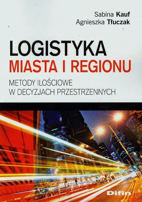 okładka Logistyka miasta i regionu Metody ilościowe w decyzjach przestrzennychksiążka |  | Sabina Kauf, Agnieszka Tłuczak