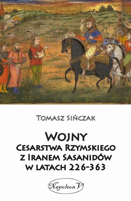 okładka Wojny Cesarstwa Rzymskiego z Iranem Sasanidów w latach 226-363 książka | Sińczak Tomasz
