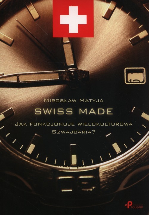 okładka Swiss made Jak funkcjonuje wielokulturowa Szwajcaria?książka |  | Matyja Mirosław