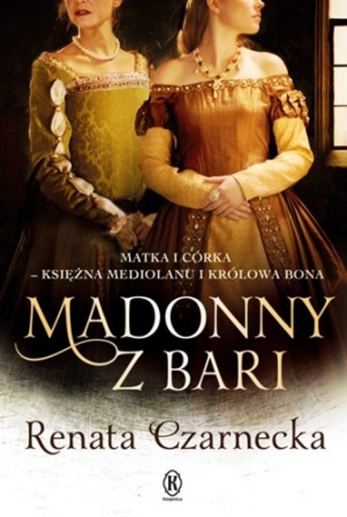 okładka Madonny z Bari Matka i córka księżna Mediolanu i królowa Bona Dzieje Izabeli Aragońskiej t.2 książka | Renata Czarnecka