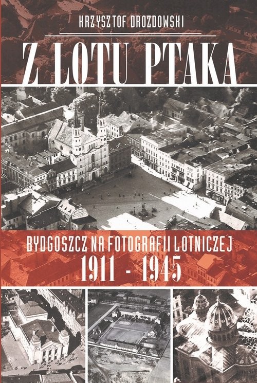okładka Z lotu ptaka Bydgoszcz na fotografii lotniczej 1911-1945 książka | Krzysztof Drozdowski