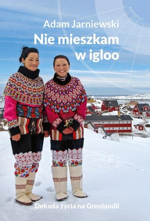 okładka Nie mieszkam w igloo Dekada życia na Grenlandii książka | Adam Jarniewski