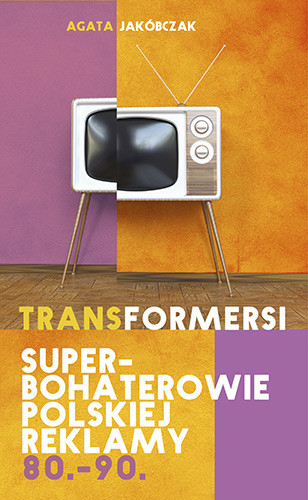 okładka Transformersi. Superbohaterowie polskiej reklamy 80. - 90. książka | Agata Jakóbczak