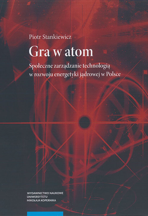 okładka Gra w atom Społeczne zarządzanie technologią w rozwoju energetyki jądrowej w Polsceksiążka |  | Stankiewicz Piotr