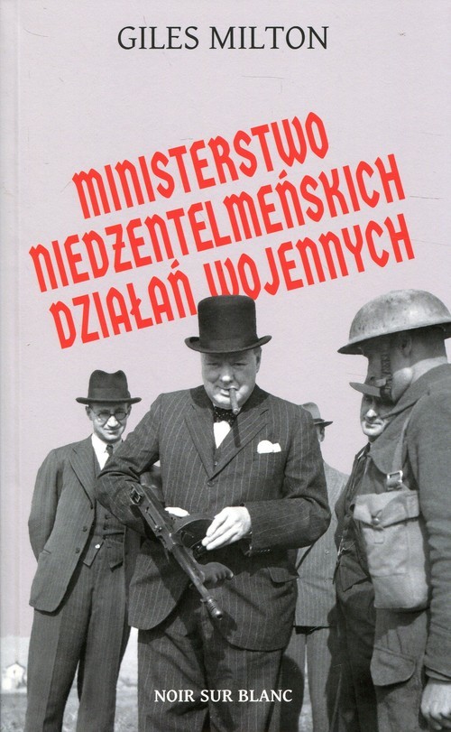 okładka Ministerstwo niedżentelmeńskich działań wojennych czyli o tym, jak Churchill przeszkadzał w wojnie Hitlerowi książka | Giles Milton