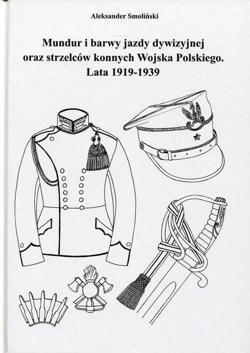 okładka Mundur i barwy jazdy dywizyjnej oraz strzelców konnych Wojska Polskiego Lata 1919-1939 książka | Aleksander Smoliński