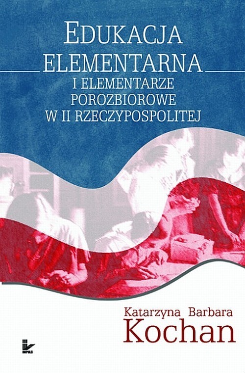 okładka Edukacja elementarna i elementarze porozbiorowe w II Rzeczypospolitej książka | Katarzyna Barbara Kochan