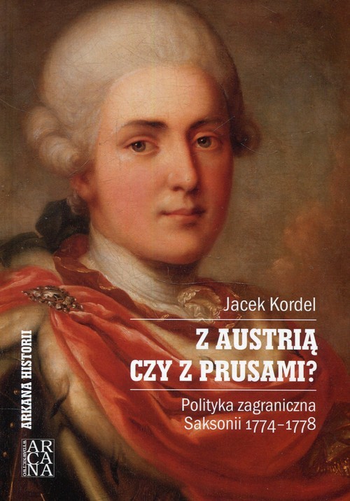 okładka Z Austrią czy z Prusami Polityka zagraniczna Saksonii 1774-1778książka |  | Kordel Jacek
