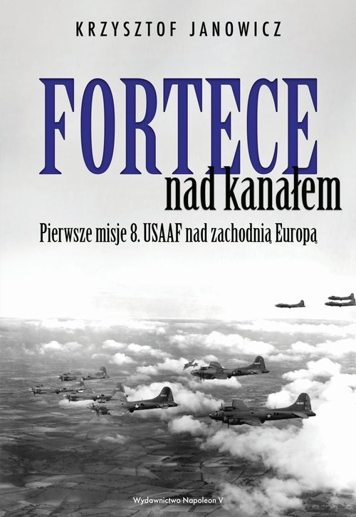 okładka Fortece nad kanałem Pierwsze misje 8. USAAF nad zachodnią Europą książka | Janowicz Krzysztof