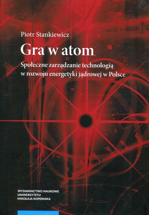 okładka Gra w atom Społeczne zarządzanie technologią w rozwoju energetyki jądrowej w Polsce książka | Stankiewicz Piotr