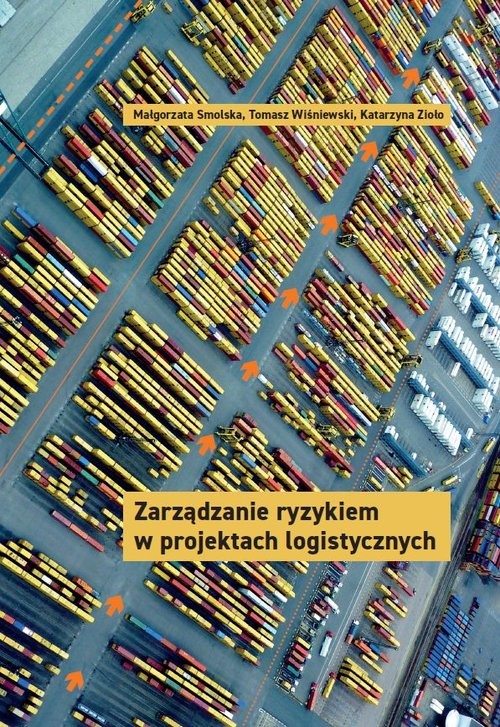 okładka Zarządzanie ryzykiem w projektach logistycznychksiążka |  | Małgorzata Smolska, Tomasz Wiśniewski, Katarzyna Zioło