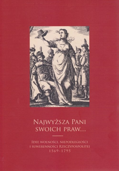 Najwyższa pani swoich praw Idee wolności, niepodległości i suwerenności Rzeczypospolitej 1569-1795
