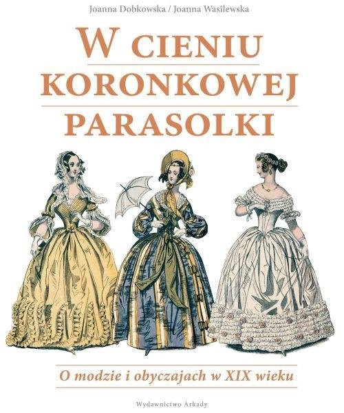 okładka W cieniu koronkowej parasolki O modzie i obyczajach w XIX wieku książka | Joanna Dobkowska, Joanna Wasilewska