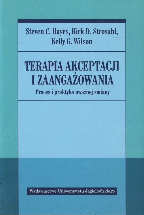 okładka Terapia akceptacji i zaangażowania Proces i praktyka uważnej zmiany książka | Steven C. Hayes, Kirk D. Strosahl, Kelly G. Wilson