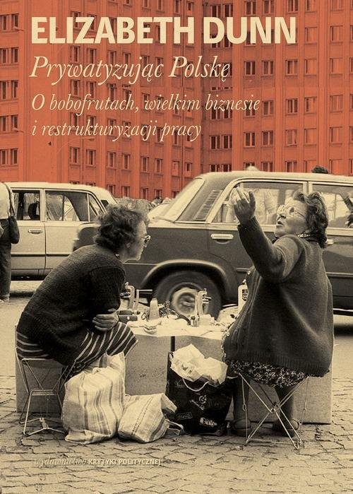 okładka Prywatyzując Polskę O bobofrutach, wielkim  biznesie i restrukturyzacji pracy książka | Elisabeth Dunn