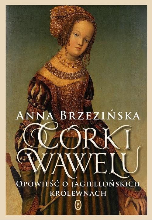 okładka Córki Wawelu Opowieść o jagiellońskich królewnach książka | Anna Brzezińska