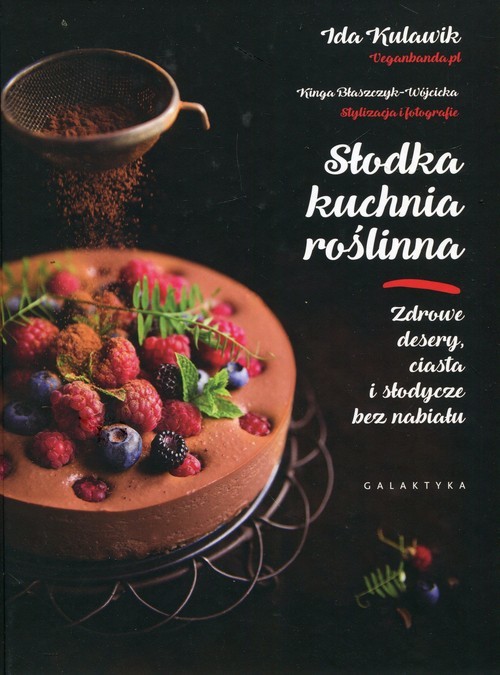 okładka Słodka kuchnia roślinna Zdrowe desery, ciasta i słodycze bez nabiału książka | Ida Kulawik, Kinga Błaszczyk-Wójcicka