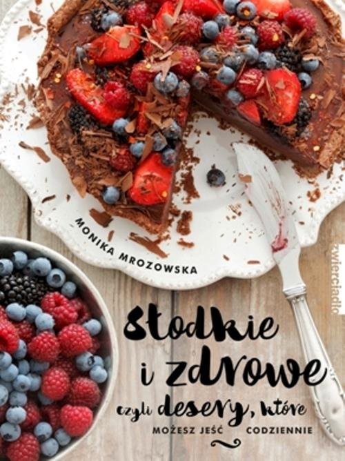 okładka Słodkie i zdrowe czyli desery, które możesz jeść codziennieksiążka |  | Monika Mrozowska