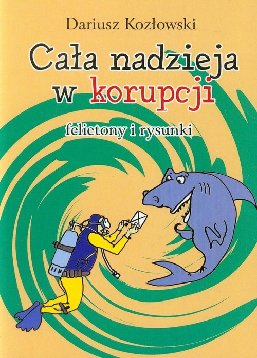 okładka Cała nadzieja w korupcji felietony i rysunkiksiążka |  | Kozłowski Dariusz