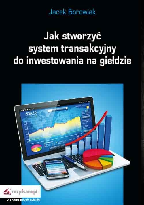 okładka Jak stworzyć system transakcyjny do inwestowania na giełdzie książka | Jacek Borowiak