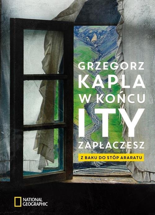 okładka W końcu i ty zapłaczesz Z Baku do stóp Araratu książka | Grzegorz Kapla