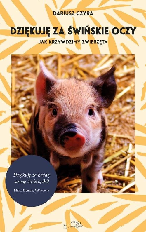 okładka Dziękuję za świńskie oczy Jak krzywdzimy zwierzęta książka | Gzyra Dariusz
