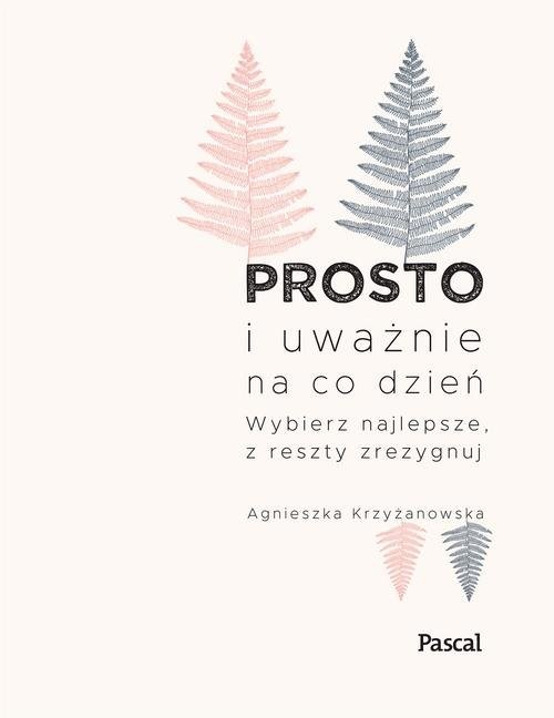 okładka Prosto i uważnie na co dzień Wybierz najlepsze z reszty zrezygnuj książka | Agnieszka Krzyżanowska