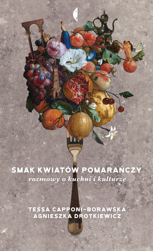 okładka Smak kwiatów pomarańczy Rozmowy o kuchni i kulturze książka | Agnieszka Drotkiewicz, Tessa Capponi-Borawska