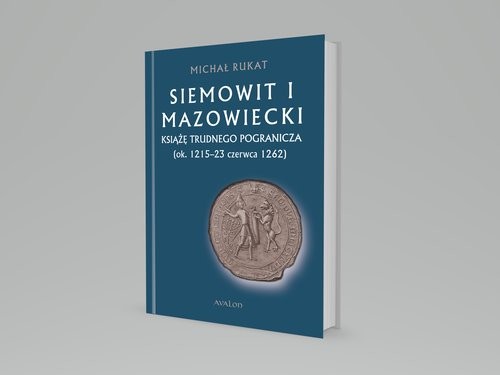 okładka Siemowit I Mazowiecki Książę trudnego pogranicza (ok. 1215-23 czerwca 1262) książka | Rukat Michał