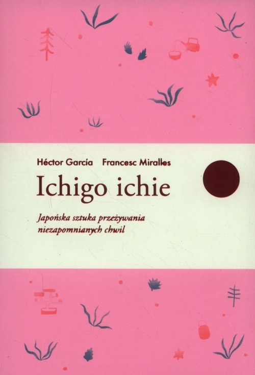 Ichigo ichie Japońska sztuka przeżywania niezapomnianych chwil