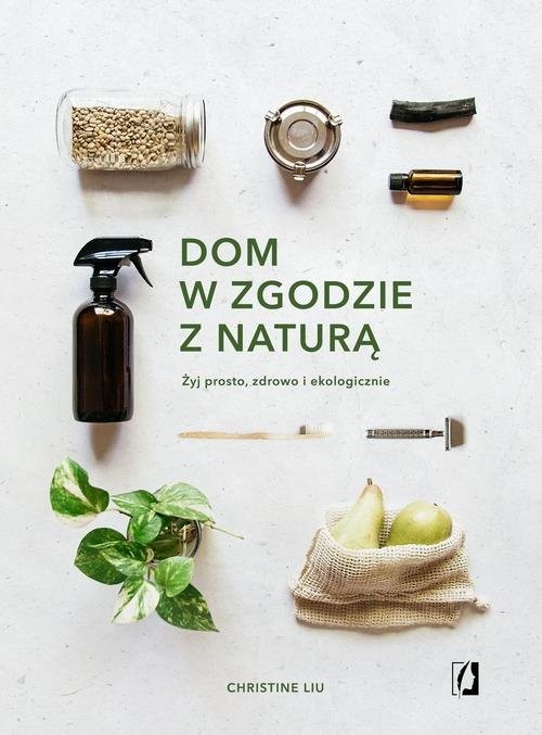 okładka Dom w zgodzie z naturą Żyj prosto, zdrowo i ekologicznie książka | Christine Liu