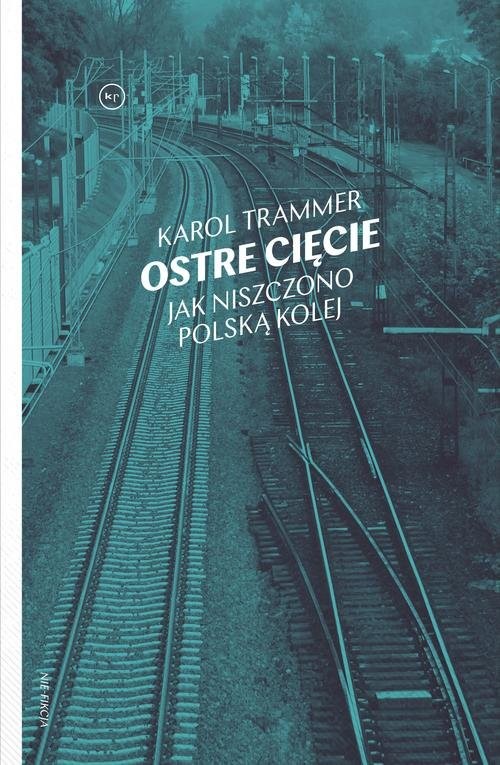 okładka Ostre cięcie Jak niszczono polską kolej książka | Trammer Karol