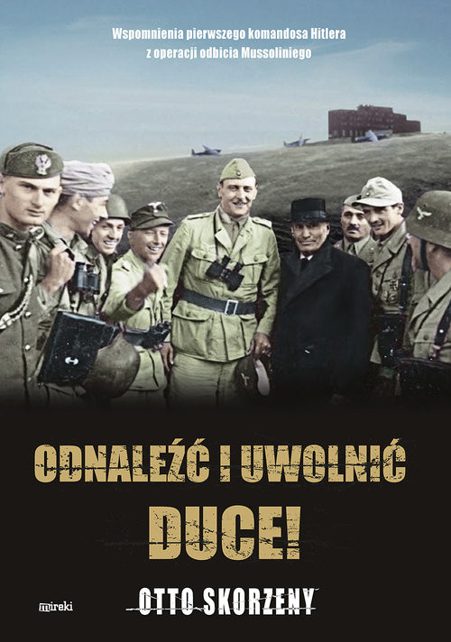 okładka Odnaleźć i uwolnić Duce! Wspomnienia pierwszego komandosa Hitlera z operacji odbicia Mussoliniego książka | Skorzeny Otto