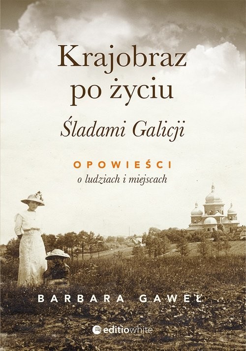 okładka Krajobraz po życiu Śladami Galicji Opowieści o ludziach i miejscach książka | Barbara Gaweł