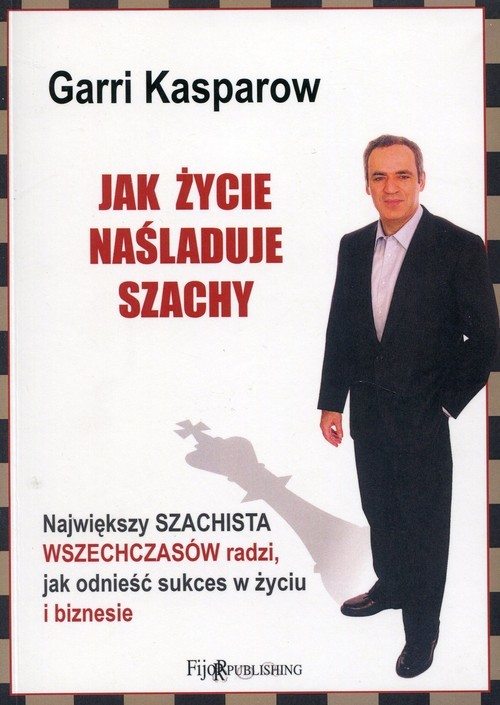 okładka Jak życie naśladuje szachy Największy szachista wszechczasów radzi, jak odnieść sukces w życiu i biznesie książka | Garri Kasparow