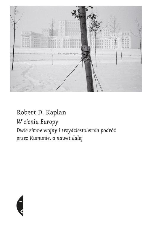okładka W cieniu Europy Dwie zimne wojny i trzydziestoletnia podróż przez Rumunię, a nawet dalej książka | Robert D. Kaplan