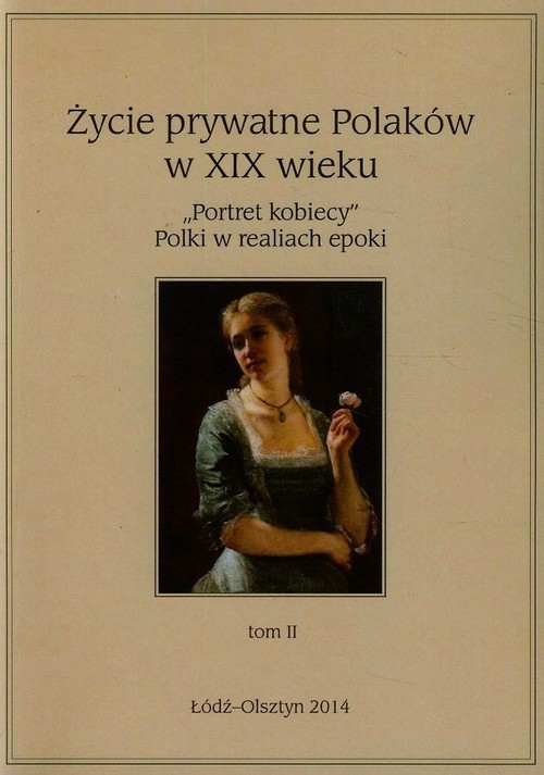 Życie prywatne Polaków w XIX wieku Tom 2 "Portret kobiecy" Polki w realiach epoki