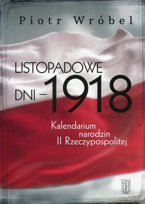 okładka Listopadowe dni - 1918 Kalendarium narodzin II Rzeczypospolitej książka | Piotr Wróbel