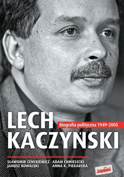 okładka Lech Kaczyński. Biografia polityczna 1949-2005 książka | Sławomir Cenckiewicz, Adam Chmielecki, Janusz Kowalski, Anna K. Piekarska