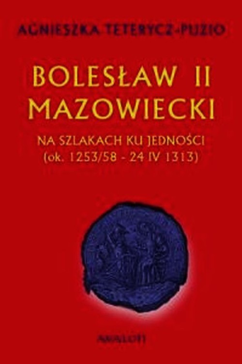 okładka Bolesław II Mazowiecki Na szlakach ku jedności ok. 1253/58 - 24 IV 1313 książka | Agnieszka Teterycz-Puzio